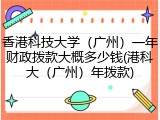 香港科技大学（广州）一年财政拨款大概多少钱(港科大（广州）年拨款)