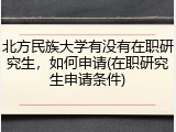 北方民族大学有没有在职研究生，如何申请(在职研究生申请条件)
