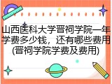 山西医科大学晋祠学院一年学费多少钱，还有哪些费用(晋祠学院学费及费用)