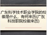 广东科学技术职业学院的校徽是什么，有何来历(广东科技职院校徽来历)