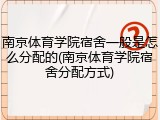 南京体育学院宿舍一般是怎么分配的(南京体育学院宿舍分配方式)
