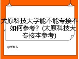 太原科技大学能不能专接本，如何参考？(太原科技大专接本参考)