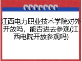 江西电力职业技术学院对外开放吗，能否进去参观(江西电院开放参观吗)
