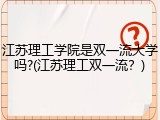 江苏理工学院是双一流大学吗?(江苏理工双一流？)