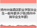 扬州中瑞酒店职业学院毕业生一般年薪多少钱(扬州中瑞毕业生年薪)