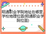 昭通职业学院地址在哪里，学校地理位置(昭通职业学院位置)