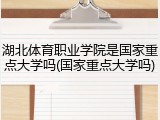 湖北体育职业学院是国家重点大学吗(国家重点大学吗)