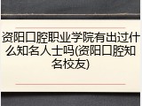 资阳口腔职业学院有出过什么知名人士吗(资阳口腔知名校友)