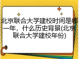 北京联合大学建校时间是哪一年，什么历史背景(北京联合大学建校年份)