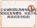 公安消防部队高等专科学校知名校友有哪些，校史介绍(知名校友与校史)