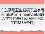 广东潮州卫生健康职业学院有mba吗？emba和mba的入学条件是什么(潮州卫健学院MBA条件)