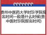 贵州中医药大学时珍学院报名时间一般是什么时候(贵中医时珍院报名时间)