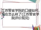 江苏警官学院的口碑如何，现在怎么样了(江苏警官学院评价现况)