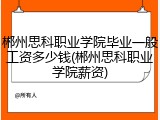 郴州思科职业学院毕业一般工资多少钱(郴州思科职业学院薪资)