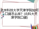 北京科技大学天津学院如何，口碑怎么样？(北科大天津学院口碑)