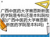广西中医药大学赛恩斯新医药学院是专科还是本科院校呢(广西中医药大学赛恩斯新医药学院是本科吗)