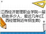 江西经济管理职业学院一届招收多少人，最近几年(江西经管院近年招生数)