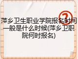 萍乡卫生职业学院报名时间一般是什么时候(萍乡卫职院何时报名)