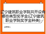 辽宁建筑职业学院共开设有哪些类型奖学金(辽宁建筑职业学院奖学金种类)
