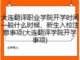 大连翻译职业学院开学时间一般什么时候，新生入校注意事项(大连翻译学院开学事项)