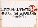 阜阳职业技术学院可以自考去读吗，为什么(阜阳职院自考条件)