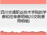 四川交通职业技术学院的学费和住宿费明细(川交院费用明细)