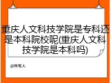 重庆人文科技学院是专科还是本科院校呢(重庆人文科技学院是本科吗)