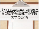 成都工业学院共开设有哪些类型奖学金(成都工业学院奖学金类型)