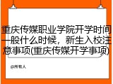 重庆传媒职业学院开学时间一般什么时候，新生入校注意事项(重庆传媒开学事项)