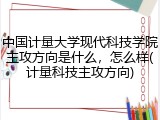 中国计量大学现代科技学院主攻方向是什么，怎么样(计量科技主攻方向)