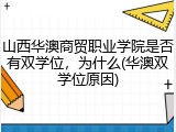 山西华澳商贸职业学院是否有双学位，为什么(华澳双学位原因)