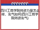 四川工商学院师资力量怎么样，名气如何(四川工商学院师资名气)