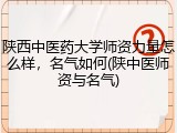 陕西中医药大学师资力量怎么样，名气如何(陕中医师资与名气)