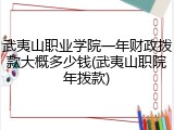 武夷山职业学院一年财政拨款大概多少钱(武夷山职院年拨款)