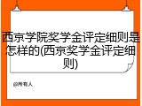 西京学院奖学金评定细则是怎样的(西京奖学金评定细则)