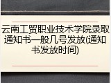 云南工贸职业技术学院录取通知书一般几号发放(通知书发放时间)