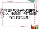 四川电影电视学院招生编码多少，隶属哪个部门(川影招生代码隶属)