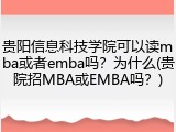 贵阳信息科技学院可以读mba或者emba吗？为什么(贵院招MBA或EMBA吗？)