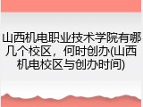 山西机电职业技术学院有哪几个校区，何时创办(山西机电校区与创办时间)