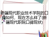 新疆现代职业技术学院的口碑如何，现在怎么样了(新疆现代职院口碑现状)