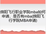 绵阳飞行职业学院mba如何申请，是否有mba(绵阳飞行学院MBA申请)