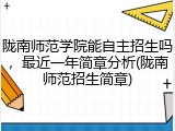 陇南师范学院能自主招生吗，最近一年简章分析(陇南师范招生简章)