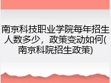 南京科技职业学院每年招生人数多少，政策变动如何(南京科院招生政策)