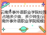 云南外事外语职业学院校园占地多少亩，多少师生(云南外事外语职业学院规模)