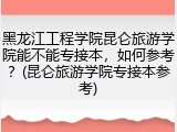 黑龙江工程学院昆仑旅游学院能不能专接本，如何参考？(昆仑旅游学院专接本参考)