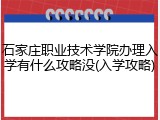 石家庄职业技术学院办理入学有什么攻略没(入学攻略)