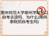 南京师范大学泰州学院可以自考去读吗，为什么(南师泰院招自考生吗)