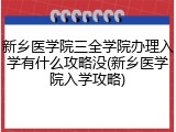 新乡医学院三全学院办理入学有什么攻略没(新乡医学院入学攻略)