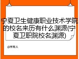 宁夏卫生健康职业技术学院的校名来历有什么渊源(宁夏卫职院校名渊源)