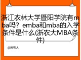 浙江农林大学暨阳学院有mba吗？emba和mba的入学条件是什么(浙农大MBA条件)